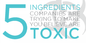 5 Ingredients Companies are Trying to Make You Believe are Toxic